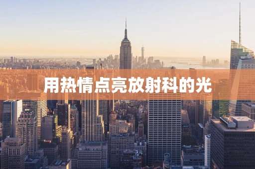 用热情点亮放射科的光