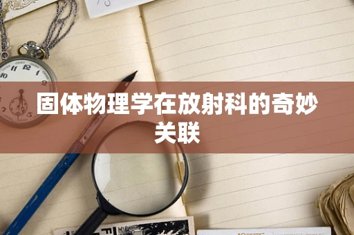 固体物理学在放射科的奇妙关联