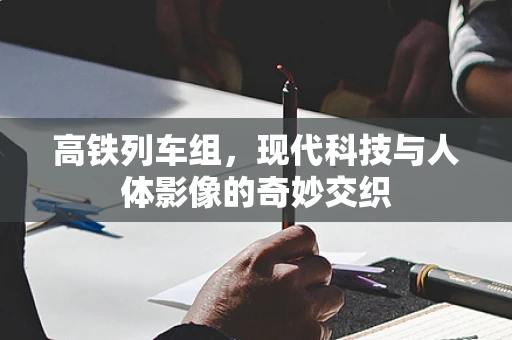 高铁列车组，现代科技与人体影像的奇妙交织