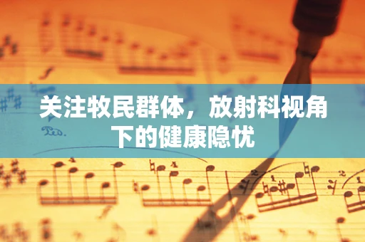 关注牧民群体，放射科视角下的健康隐忧