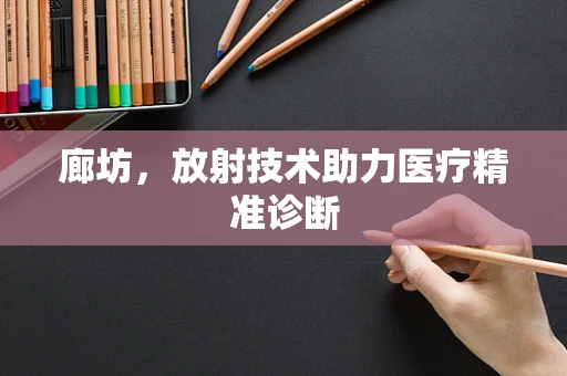 廊坊，放射技术助力医疗精准诊断