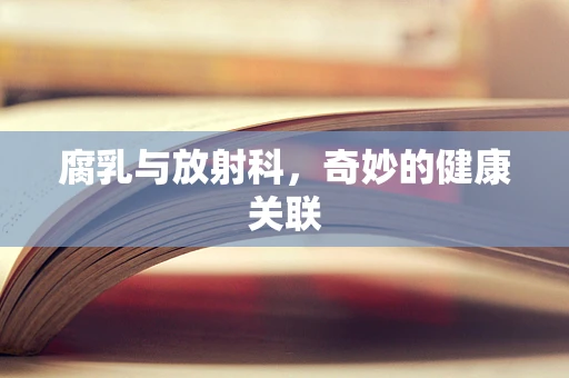 腐乳与放射科，奇妙的健康关联