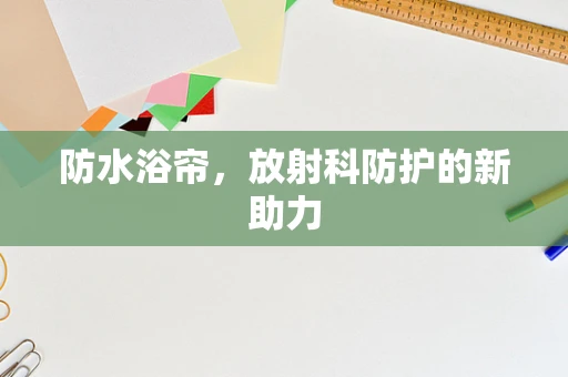 防水浴帘，放射科防护的新助力