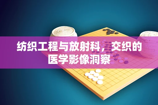 纺织工程与放射科，交织的医学影像洞察
