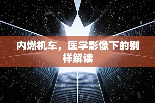 内燃机车，医学影像下的别样解读