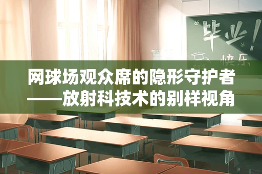 网球场观众席的隐形守护者——放射科技术的别样视角