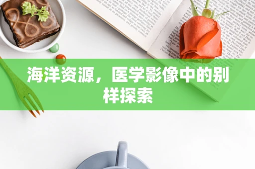 海洋资源，医学影像中的别样探索
