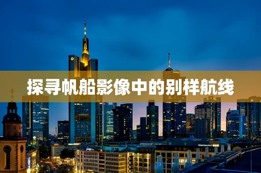 探寻帆船影像中的别样航线