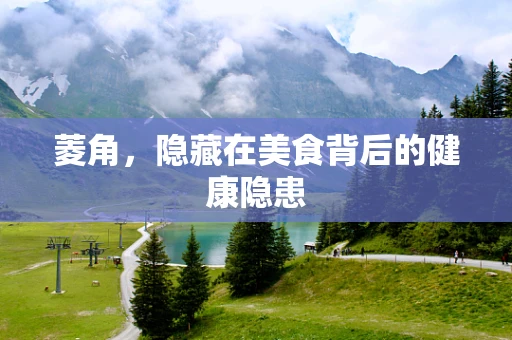 菱角，隐藏在美食背后的健康隐患