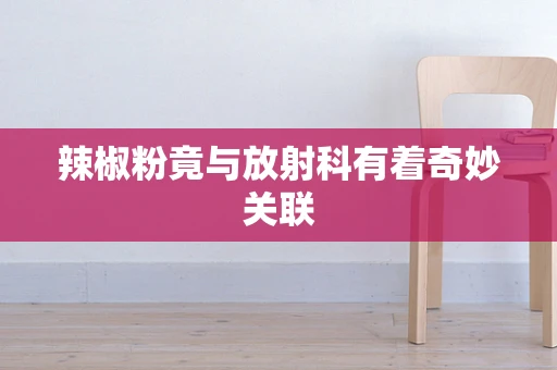 辣椒粉竟与放射科有着奇妙关联