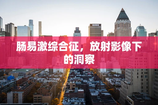 肠易激综合征，放射影像下的洞察