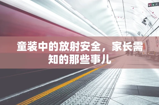 童装中的放射安全，家长需知的那些事儿