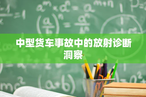 中型货车事故中的放射诊断洞察