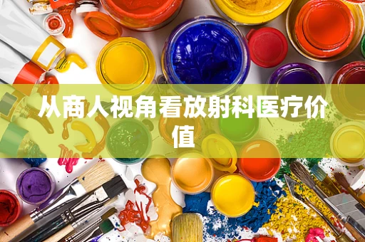 从商人视角看放射科医疗价值