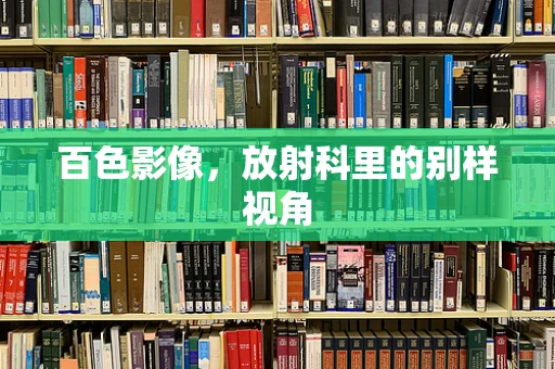 百色影像，放射科里的别样视角