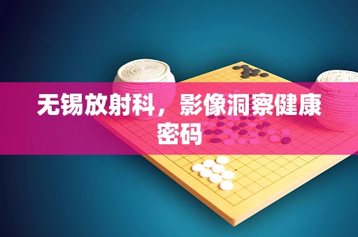 无锡放射科，影像洞察健康密码