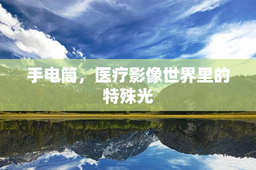 手电筒，医疗影像世界里的特殊光