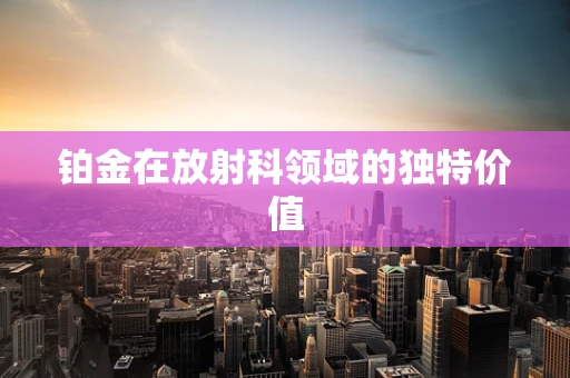 铂金在放射科领域的独特价值
