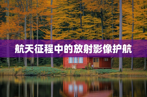 航天征程中的放射影像护航