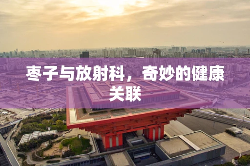 枣子与放射科，奇妙的健康关联
