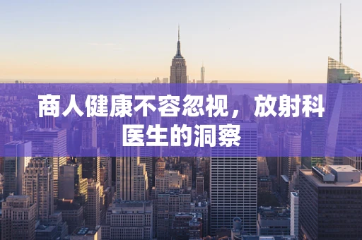 商人健康不容忽视，放射科医生的洞察