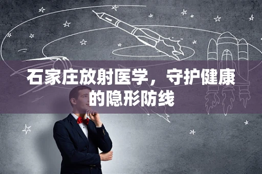石家庄放射医学，守护健康的隐形防线