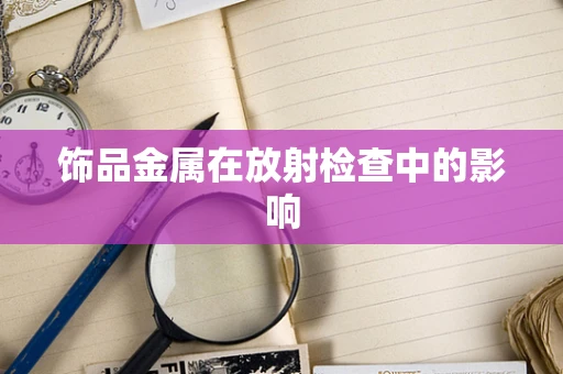 饰品金属在放射检查中的影响