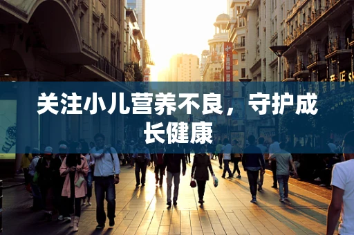 关注小儿营养不良，守护成长健康