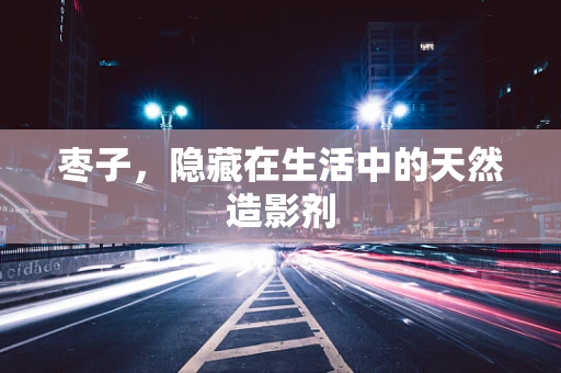 枣子，隐藏在生活中的天然造影剂