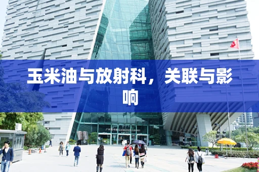 玉米油与放射科，关联与影响