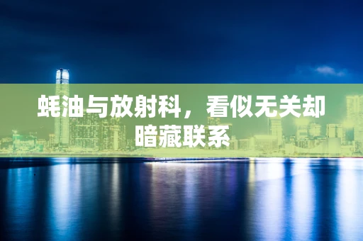 蚝油与放射科，看似无关却暗藏联系