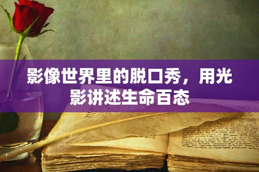 影像世界里的脱口秀，用光影讲述生命百态