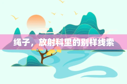 绳子，放射科里的别样线索