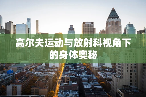 高尔夫运动与放射科视角下的身体奥秘