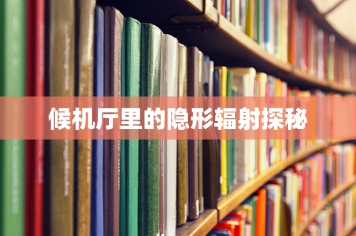 候机厅里的隐形辐射探秘