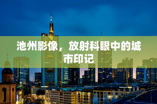 池州影像，放射科眼中的城市印记
