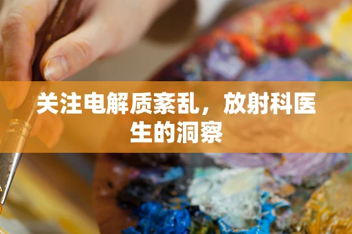 关注电解质紊乱，放射科医生的洞察