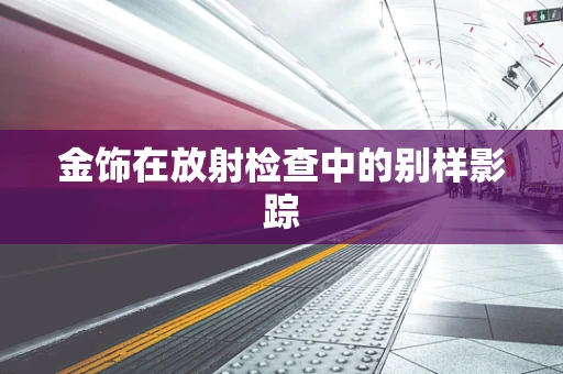 金饰在放射检查中的别样影踪