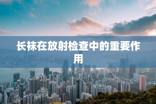 长袜在放射检查中的重要作用