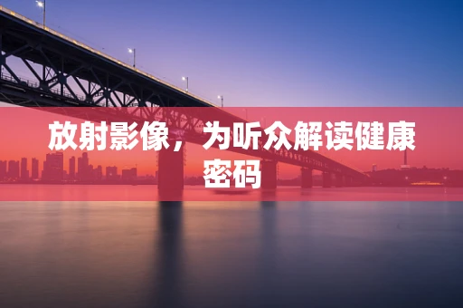 放射影像，为听众解读健康密码