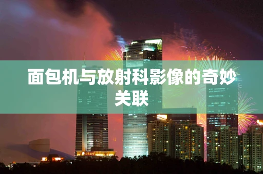 面包机与放射科影像的奇妙关联