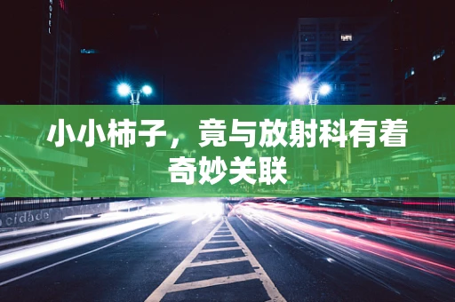 小小柿子，竟与放射科有着奇妙关联