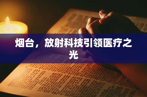 烟台，放射科技引领医疗之光