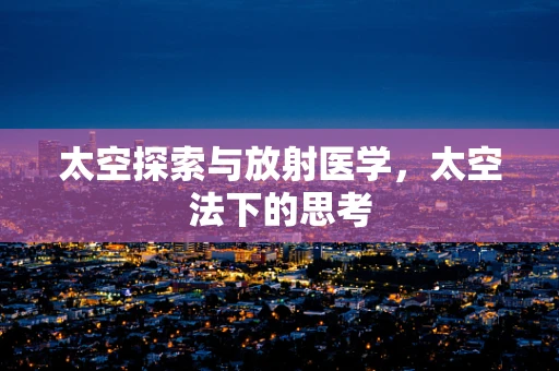 太空探索与放射医学，太空法下的思考