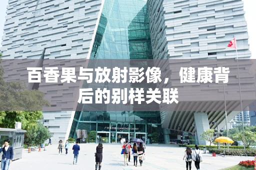 百香果与放射影像，健康背后的别样关联