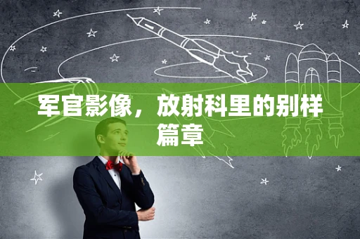 军官影像，放射科里的别样篇章