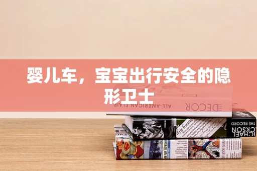 婴儿车，宝宝出行安全的隐形卫士