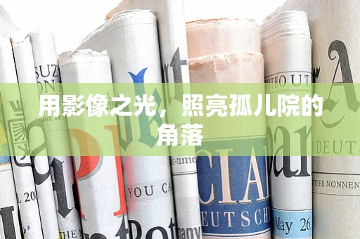用影像之光，照亮孤儿院的角落