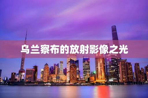 乌兰察布的放射影像之光