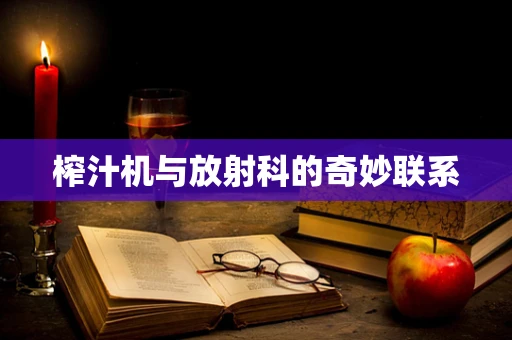 榨汁机与放射科的奇妙联系